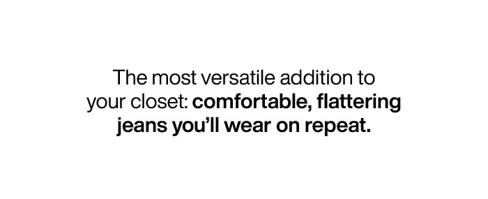 The most versatile addition to your closet: comfortable, flattering jeans you'll wear on repeat.