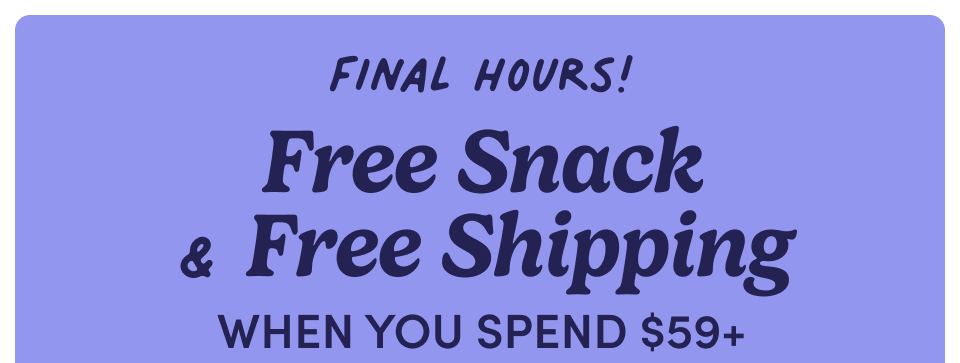 Final Hours! Free Snack & Free Shipping when you spend $59+
