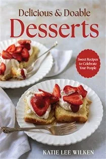 Delicious and Doable Desserts, by Katie Lee Wilken