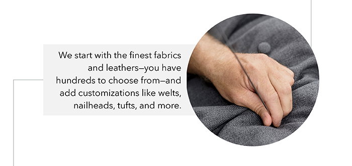 We start with the finest fabrics and leathers…