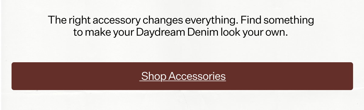 The right accessory changes everything. Find something to make your Daydream Denim look your own.