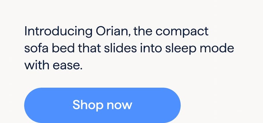 Bed time, in no time. Introducing Orian, the compact sofa bed that slides into sleep mode with ease. Shop now.