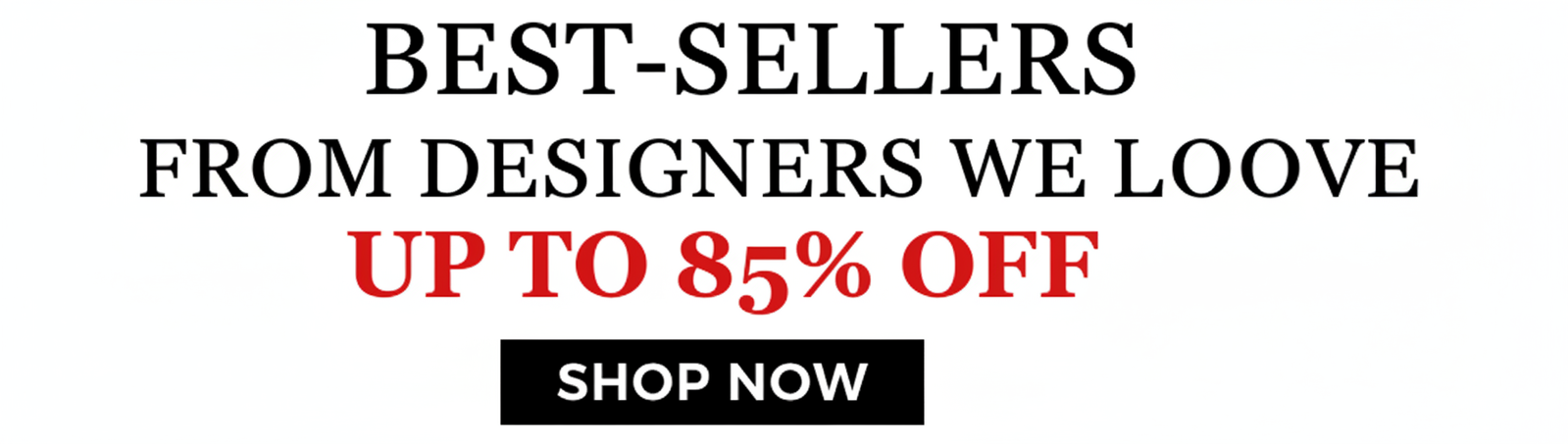 Best-sellers from designers we love, up to 85% off. Shop now.