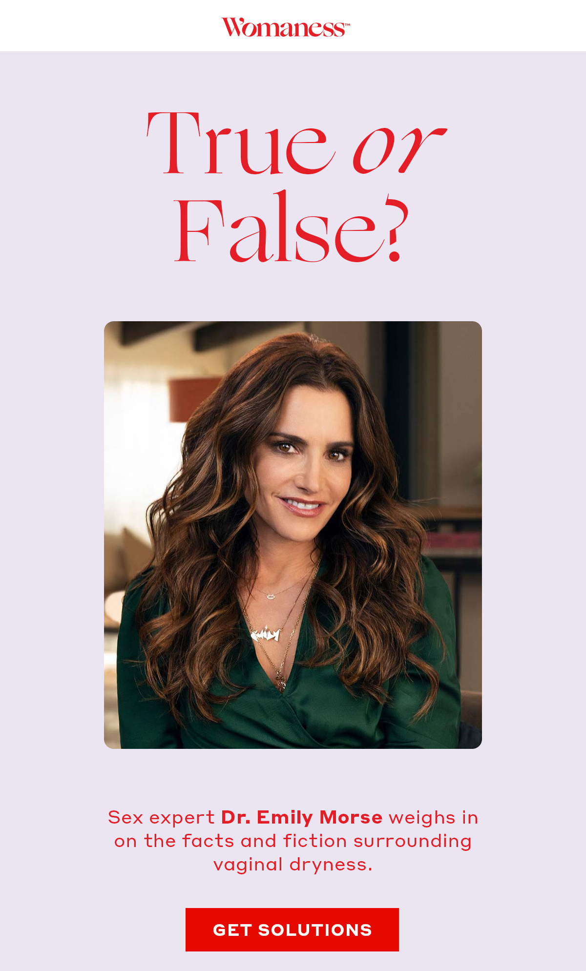 True or False? Sex expert Dr. Emily Morse weighs in on the facts and fiction surrounding vaginal dryness. [GET SOLUTIONS]