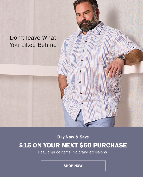 Don't leave what you liked behind. Buy Now & Save $15 on your next $50 purchase. Regular-price items. No brand exclusions.* Shop now.