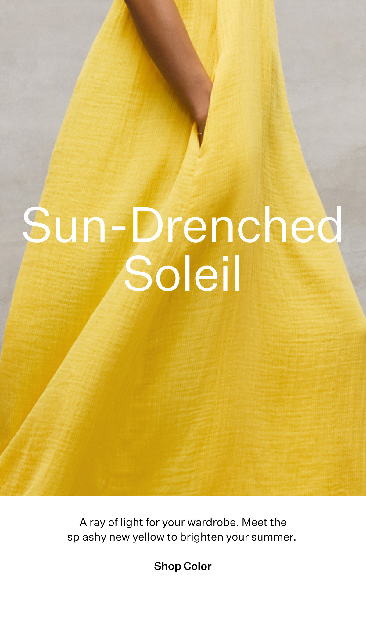 Sun-Drenched Soleil. A ray of light for your wardrobe. Meet the splashy new yellow to brighten your summer. 