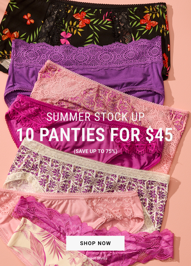 In stores + online Summer stock up 10 panties for $45* (Save up to 75%) Shop Now. *Select Styles