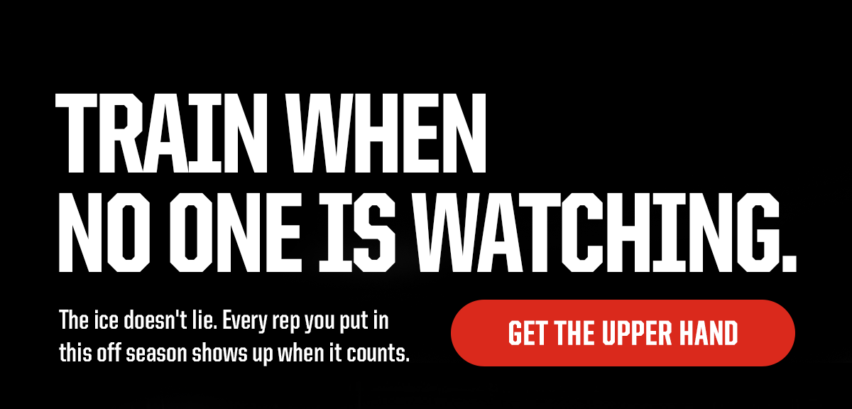 Headline: Train When No One Is Watching. Subheader: The ice doesn't lie. Every rep you put in this off season shows up when it counts. CTA: Get The Upper Hand
