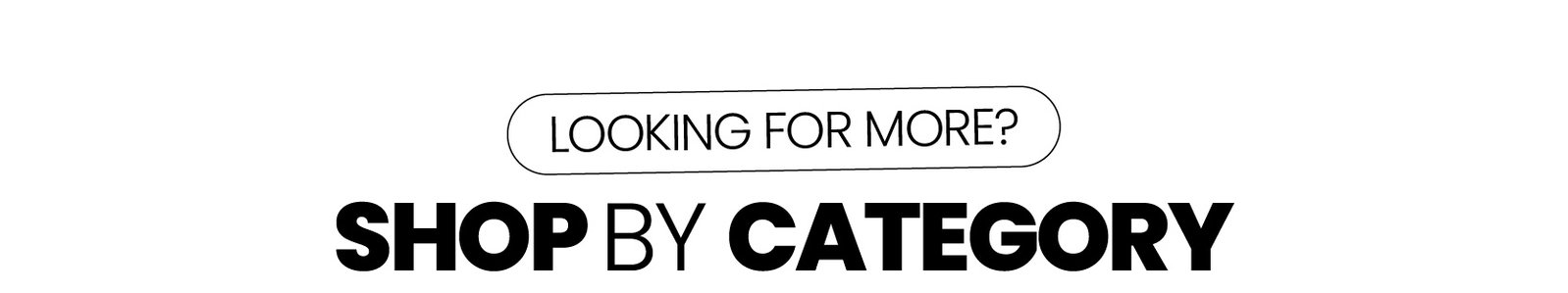 Looking for more? Shop by Category