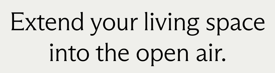 Extend your living space
into the open air.