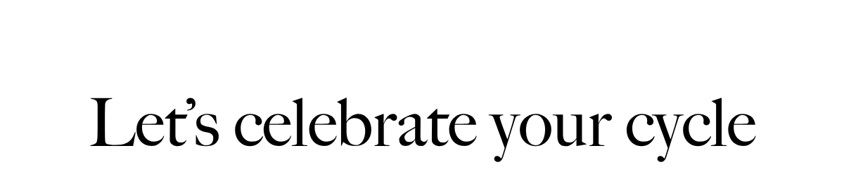 Let's celebrate your cycle