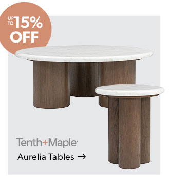 Up to 15 percent off. Featured Tenth and Maple Aurelia Tables. Click to shop.
