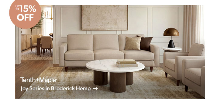 Up to 15 percent off. Featured Tenth and Maple Joy Series in Broderick Hemp. Click to shop.