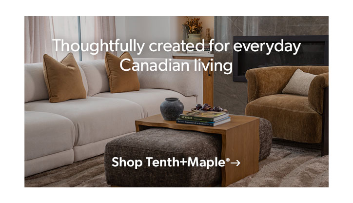 Thoughtfully created for everyday Canadian living. Click to Shop Tenth and Maple