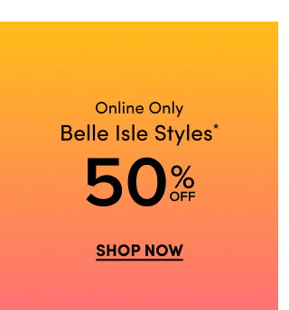 Online Only | Belle Isle Styles* 50$ Off | Shop Now >