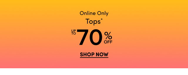 Online Only | Tops* Up To 70% Off | Shop Now >