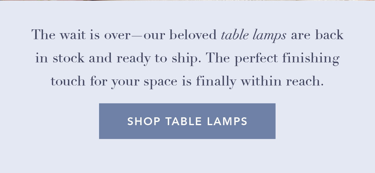 The wait is over — our beloved table lamps are back in stock and ready to ship. The perfect finishing touch for your space is finally within reach. Shop Table Lamps