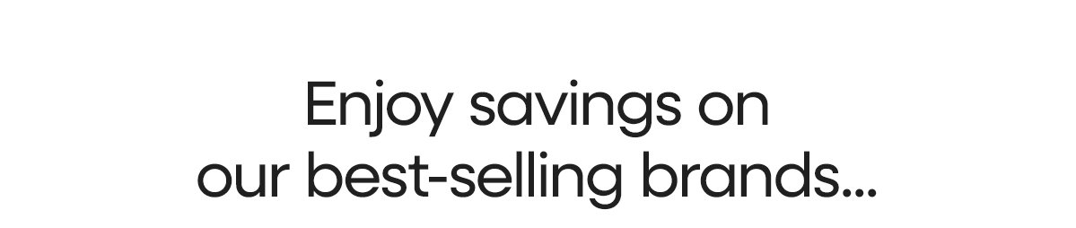 Enjoy savings on our best selling brands