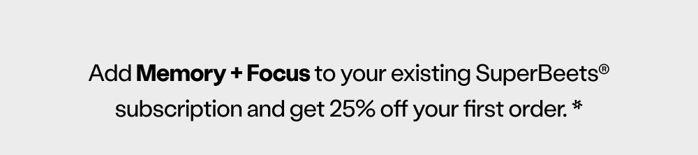 Add Memory + Focus to your existing SuperBeets® subscription and get 25% off your first order. *