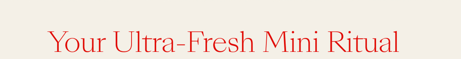 Your Ultra Fresh Mini Ritual