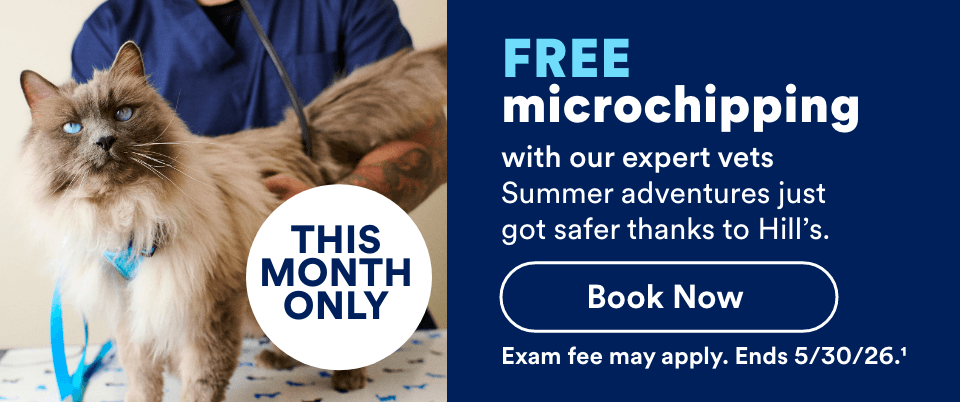 THIS MONTH ONLY. FREE microchipping with our expert vets Summer adventures just got safer thanks to Hill’s. Book Now. Ends 5/30/26.