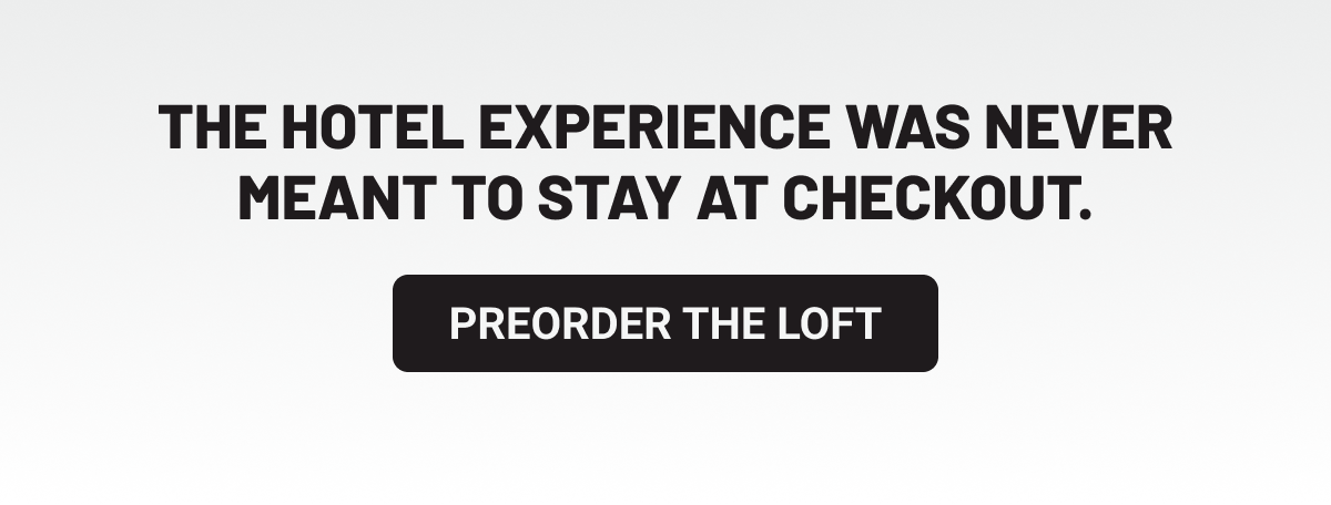 The hotel experience was never meant to stay at checkout. Preorder the Loft