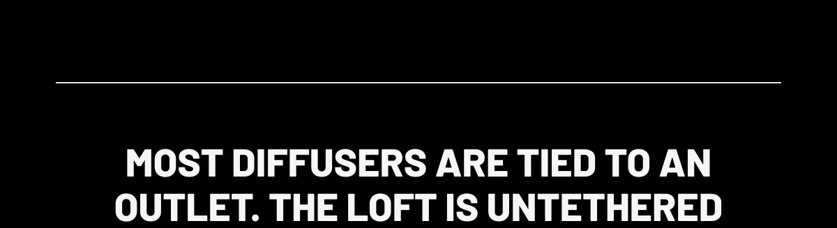 Most diffusers are tied to an outlet. The Loft is untethered