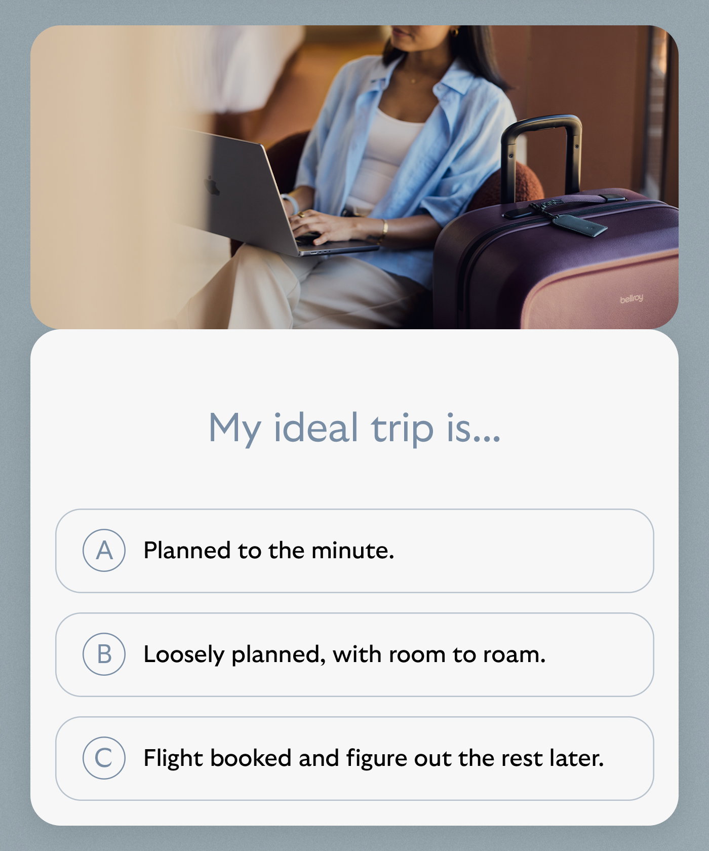 [Header] On-the-go + Off-the-clock. Sorted. [Blurb] Equally at home in the rush and the unwind, this streamlined combo is organized for movement. [CTA] TRANSIT CARRY SET