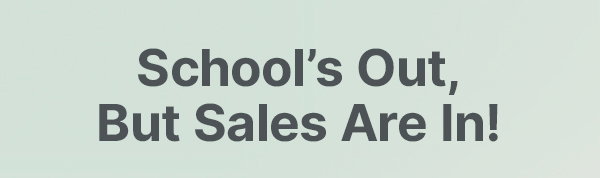 School’s Out, But Sales Are In!
