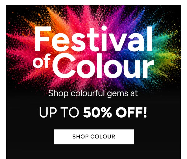 Festival of Colour. Shop colourful gems at UP TO 50% OFF. SHOP COLOUR.