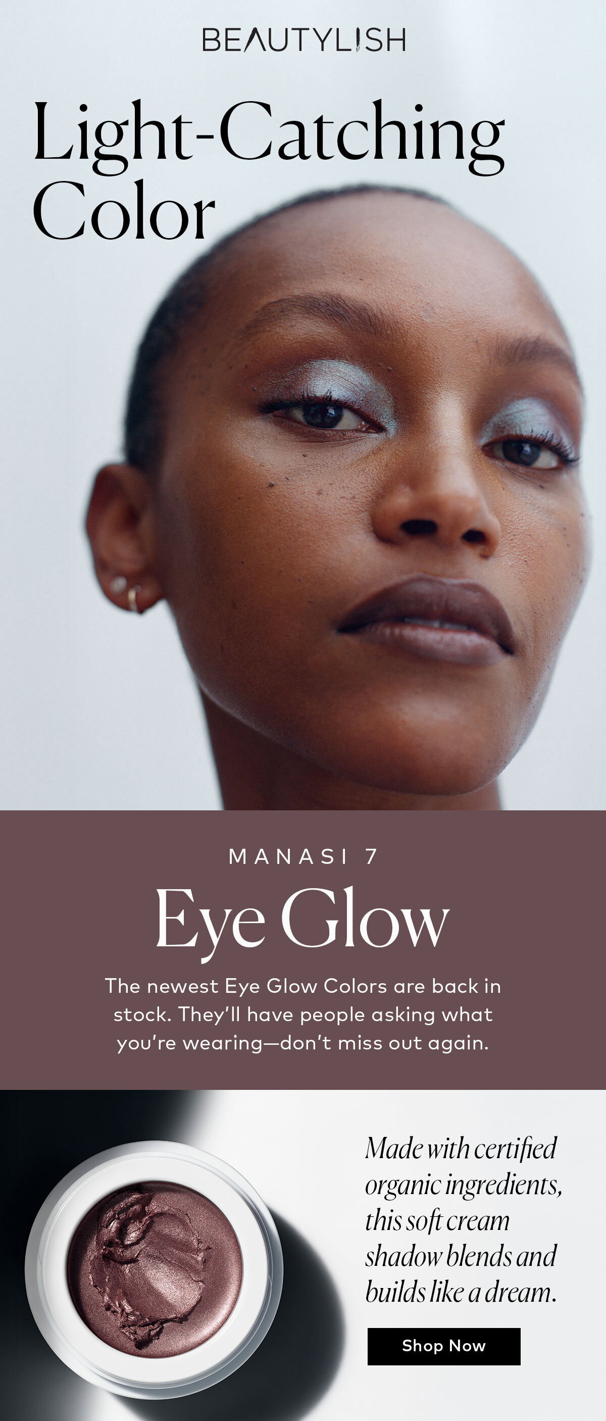 The newest Eye Glow Colors are back in stock. They'll have people asking what you're wearing—don't miss out again. Shop MANASI 7's Eye Glow Colors at Beautylish.com