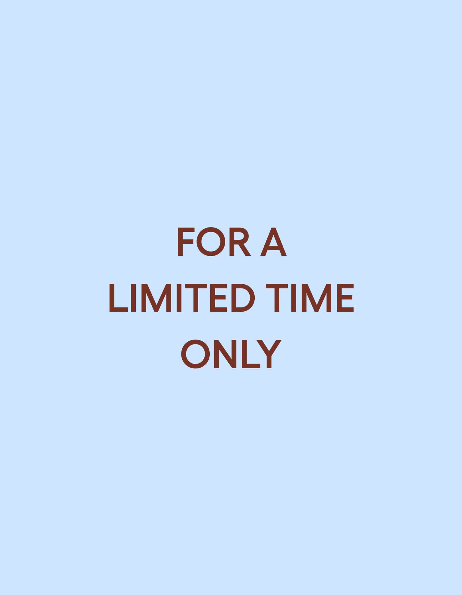 FOR A LIMITED TIME ONLY