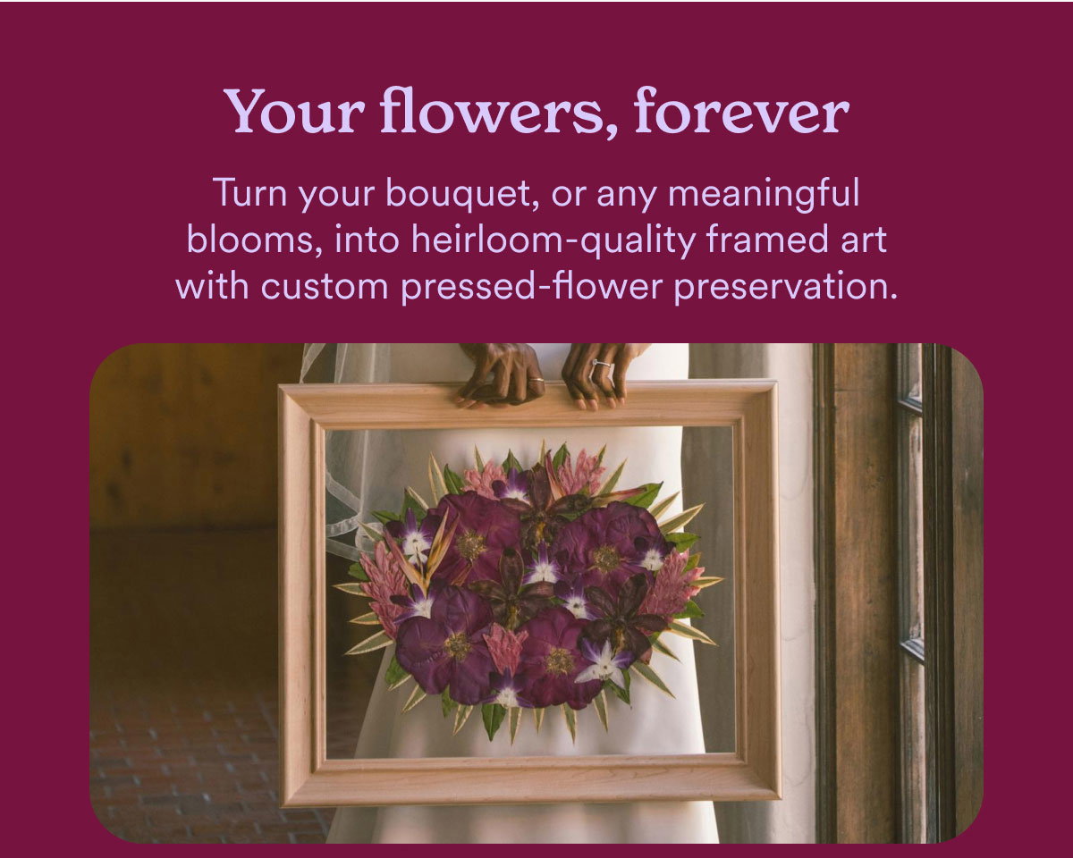 Your flowers, forever. Turn your bouquet, or any meaningful blooms, into heirloom-quality framed art with custom pressed-flower preservation