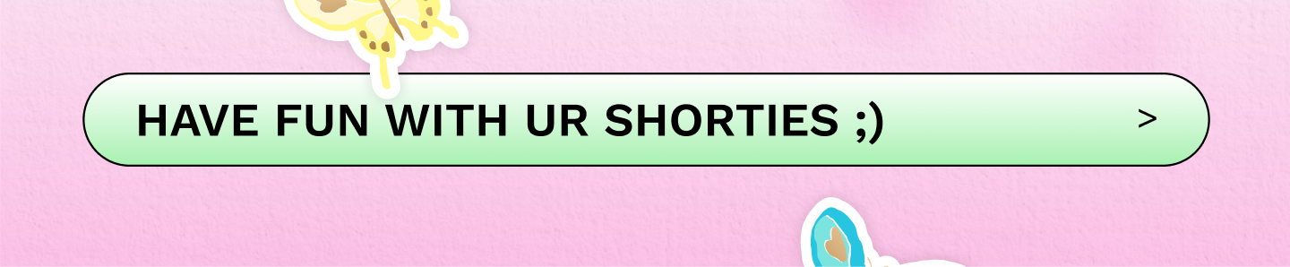 HAVE FUN WITH UR SHORTIES ;)
