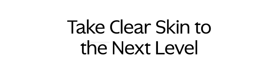 Take Clear Skin to the Next Level
