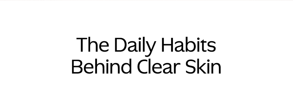 The Daily Habits Behind Clear Skin