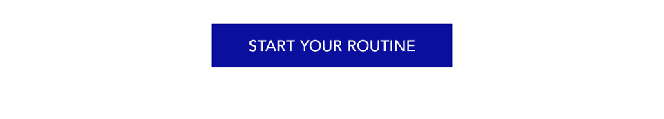 START YOUR ROUTINE