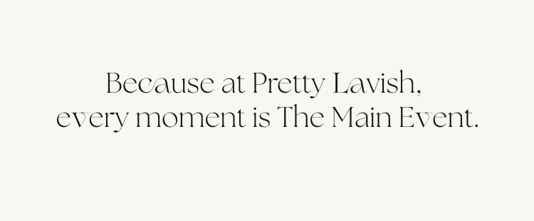 Because at Pretty Lavish, every moment is The Main Event