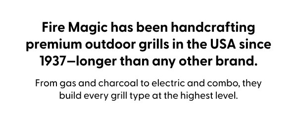 Fire Magic has been handcrafting premium outdoor grills in the USA since 1937—longer than any other brand. From gas and charcoal to electric and combo, they build every grill type at the highest level.
