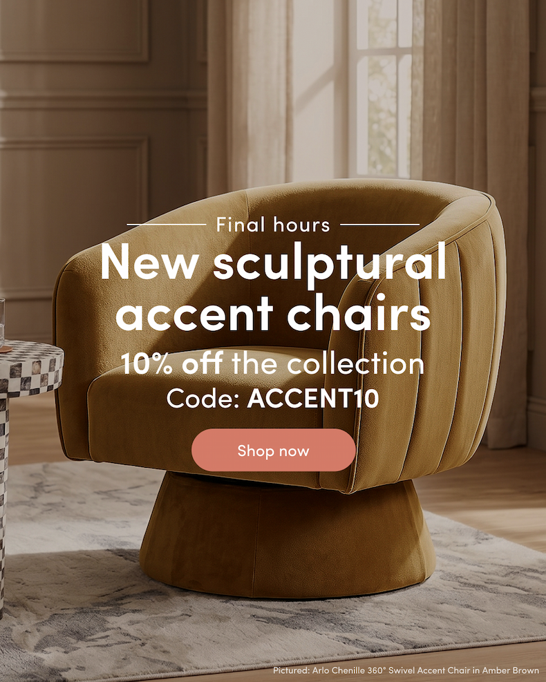 Final hours New sculptural accent chairs 10% off the collection Code: ACCENT10 CTA: Shop now