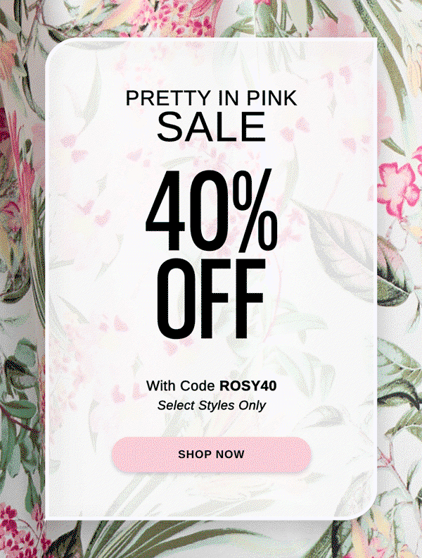 PRETTY IN PINK SALE 40% OFF With Code ROSY40 Select Styles Only - SHOP NOW >>