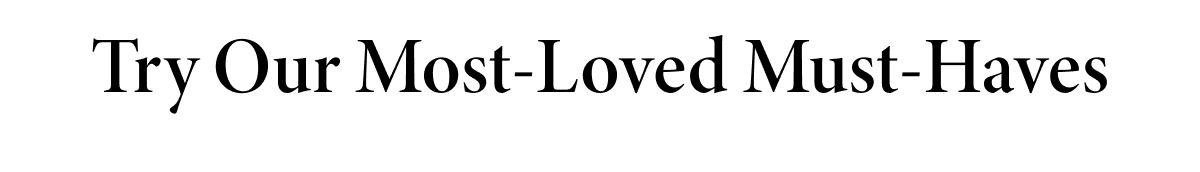 Try Our Most-Loved Must-Haves