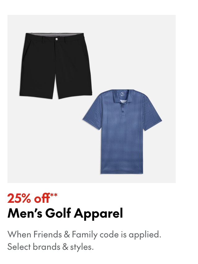 25% off* Men's Golf Apparel
*When Friends & Family code is applied. Select brands & styles. 