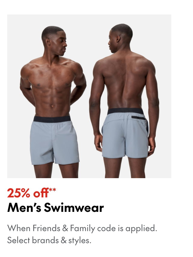25% off* Men's Swimwear
*When Friends & Family code is applied. Select brands & styles.