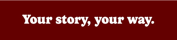 Your story, your way.