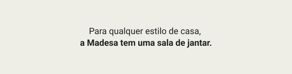 Para qualquer estilo de casa,  a Madesa tem uma sala de jantar.