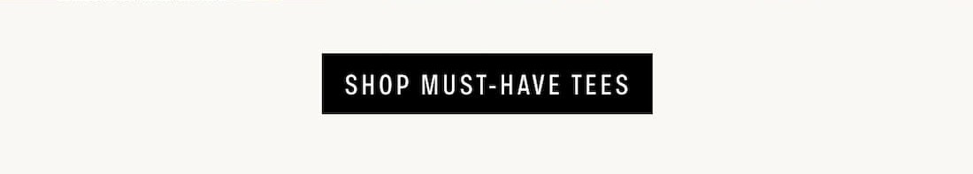 SHOP MUST-HAVE TEES