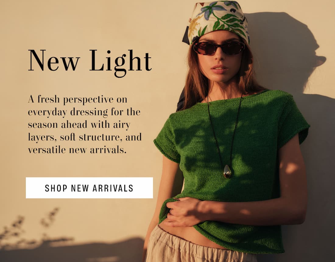 New Light. A fresh perspective on everyday dressing for the season ahead with airy layers, soft structure, and versatile new arrivals. Shop New Arrivals. Model wearing Milou Sweater 