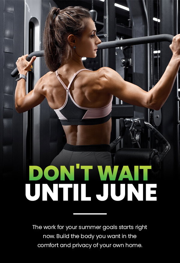 Don't wait until June. The work for your summer goals starts right now. Build the body you want in the comfort and privacy of your own home.