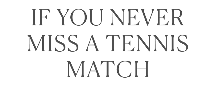 If you never miss a tennis match